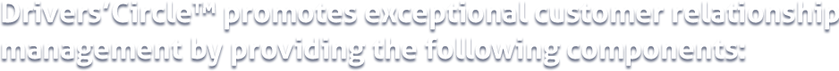Drivers Circle enables dealerships to perform exceptional customer relationship management by providing the following components